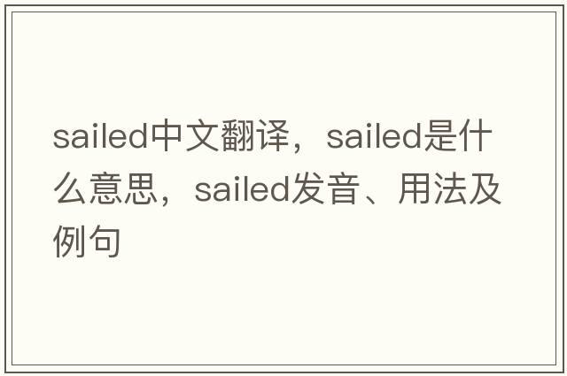 sailed中文翻譯，sailed是什么意思，sailed發(fā)音、用法及例句