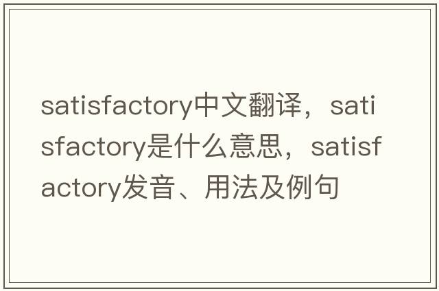 satisfactory中文翻譯，satisfactory是什么意思，satisfactory發(fā)音、用法及例句