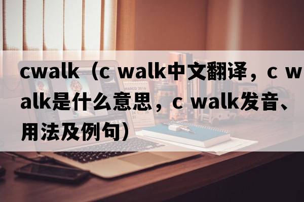 cwalk（c walk中文翻譯，c walk是什么意思，c walk發(fā)音、用法及例句）