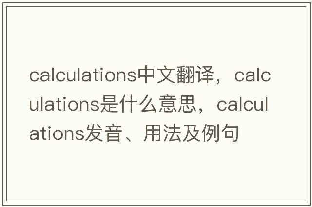 calculations中文翻譯，calculations是什么意思，calculations發(fā)音、用法及例句