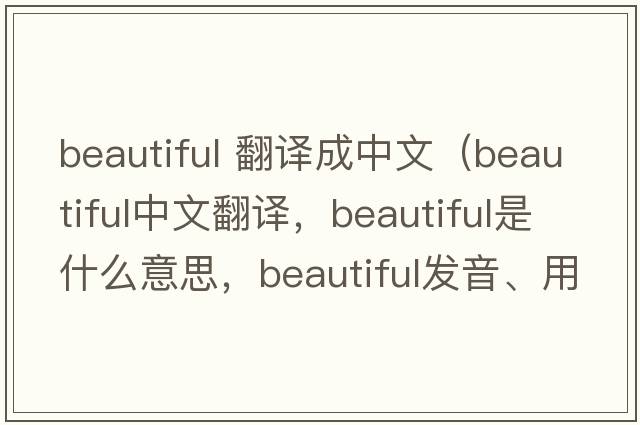 beautiful 翻譯成中文（beautiful中文翻譯，beautiful是什么意思，beautiful發(fā)音、用法及例句）