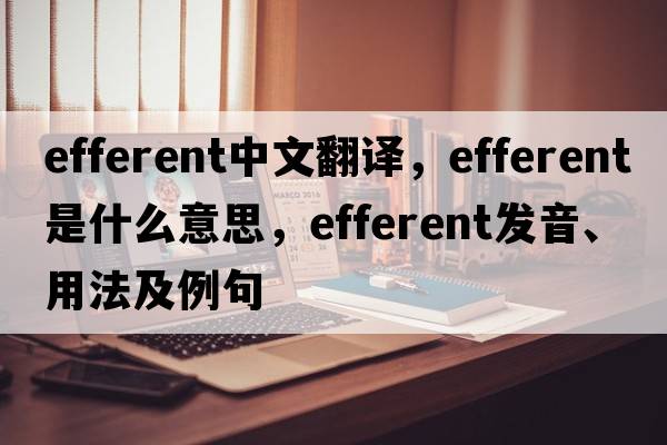 efferent中文翻譯，efferent是什么意思，efferent發(fā)音、用法及例句