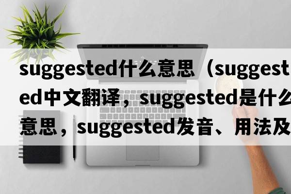 suggested什么意思（suggested中文翻譯，suggested是什么意思，suggested發(fā)音、用法及例句）