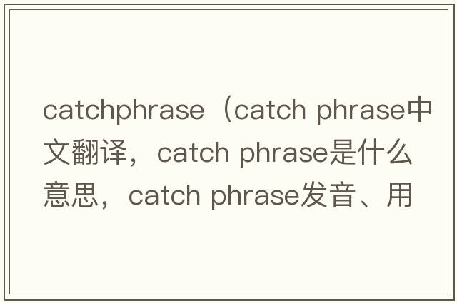 catchphrase（catch phrase中文翻譯，catch phrase是什么意思，catch phrase發(fā)音、用法及例句）