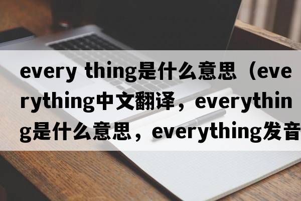 every thing是什么意思（everything中文翻譯，everything是什么意思，everything發(fā)音、用法及例句）
