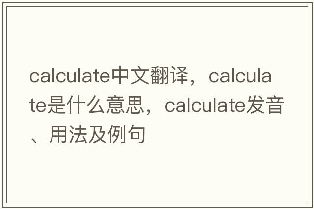 calculate中文翻譯，calculate是什么意思，calculate發(fā)音、用法及例句