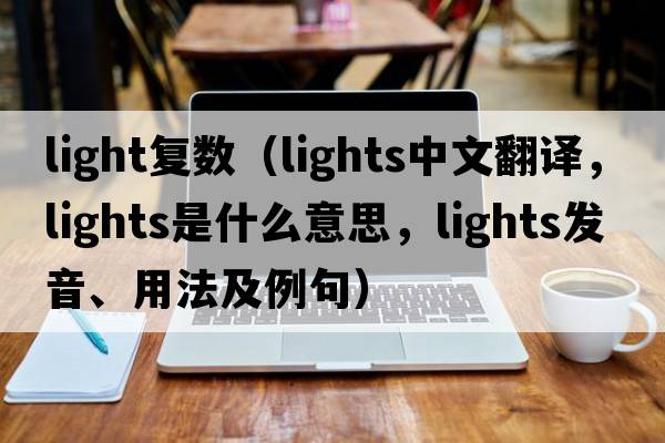 light復(fù)數(shù)（lights中文翻譯，lights是什么意思，lights發(fā)音、用法及例句）