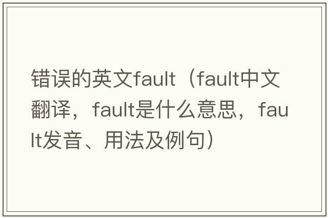 錯(cuò)誤的英文fault（fault中文翻譯，fault是什么意思，fault發(fā)音、用法及例句）