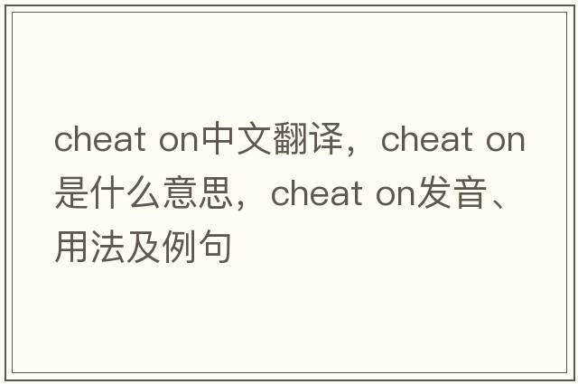 cheat on中文翻譯，cheat on是什么意思，cheat on發(fā)音、用法及例句