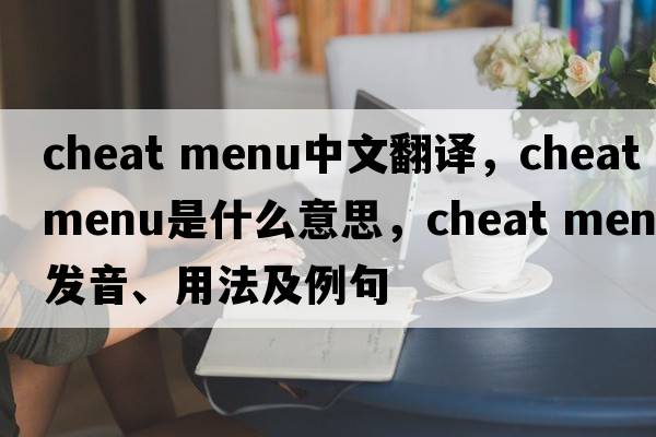 cheat menu中文翻譯，cheat menu是什么意思，cheat menu發(fā)音、用法及例句