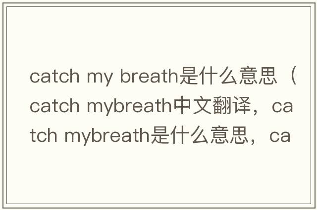 catch my breath是什么意思（catch mybreath中文翻譯，catch mybreath是什么意思，catch mybreath發(fā)音、用法及例句）