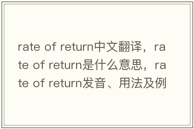 rate of return中文翻譯，rate of return是什么意思，rate of return發(fā)音、用法及例句