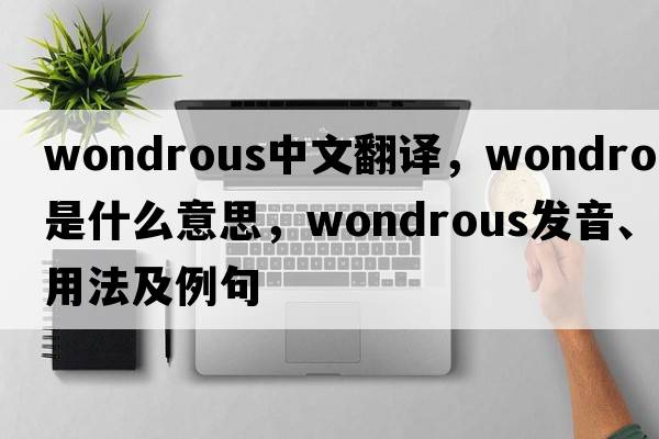 wondrous中文翻譯，wondrous是什么意思，wondrous發(fā)音、用法及例句