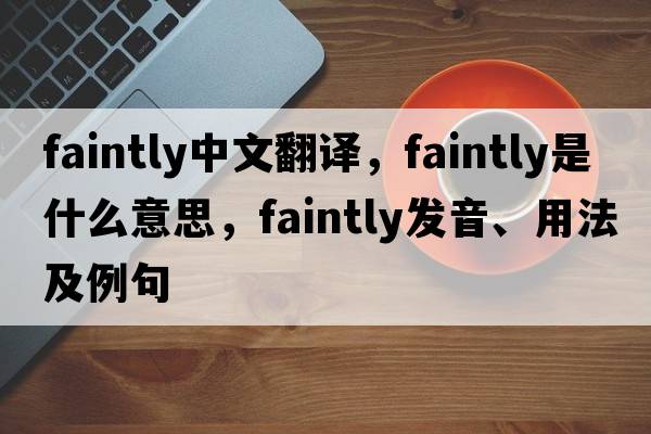 faintly中文翻譯，faintly是什么意思，faintly發(fā)音、用法及例句