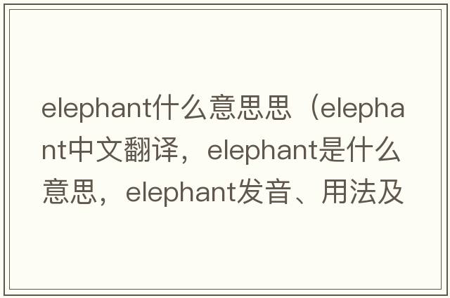 elephant什么意思思（elephant中文翻譯，elephant是什么意思，elephant發(fā)音、用法及例句）