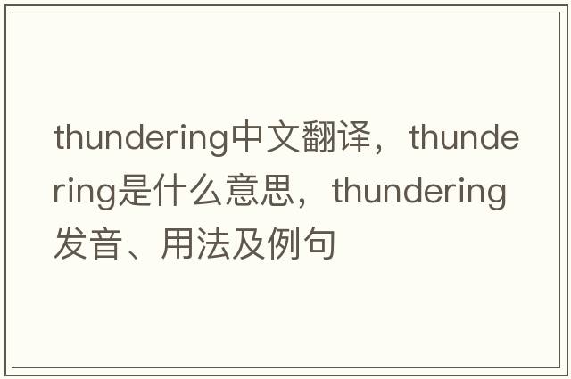 thundering中文翻譯，thundering是什么意思，thundering發(fā)音、用法及例句