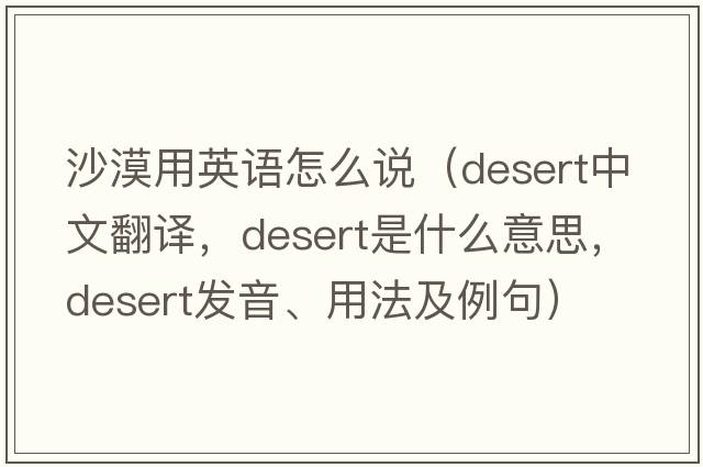 沙漠用英語怎么說（desert中文翻譯，desert是什么意思，desert發(fā)音、用法及例句）
