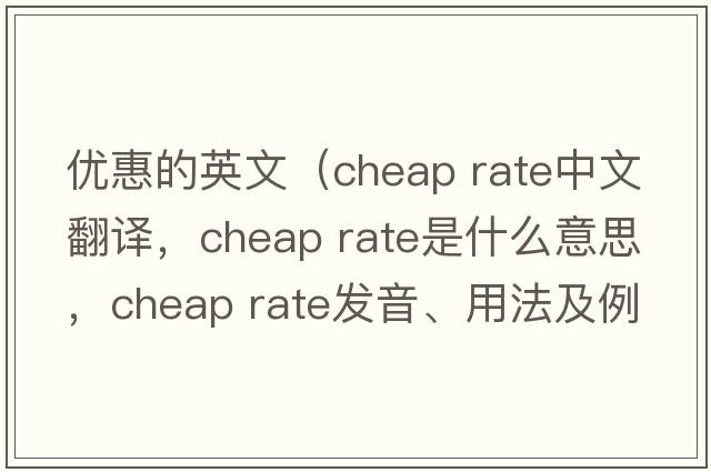 優(yōu)惠的英文（cheap rate中文翻譯，cheap rate是什么意思，cheap rate發(fā)音、用法及例句）