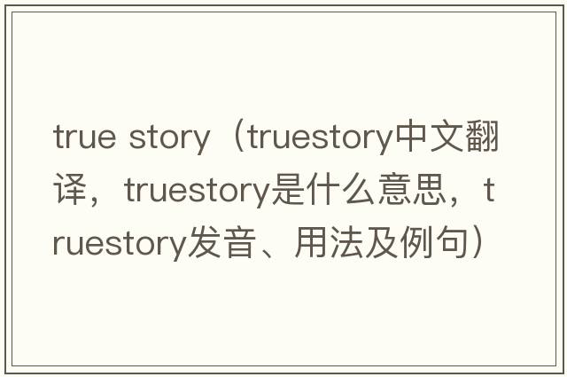 true story（truestory中文翻譯，truestory是什么意思，truestory發(fā)音、用法及例句）