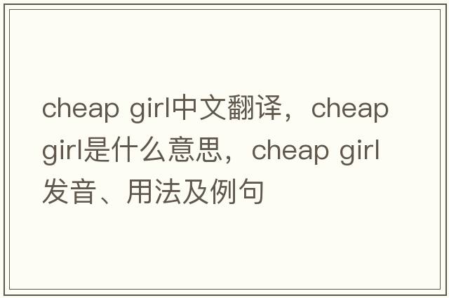 cheap girl中文翻譯，cheap girl是什么意思，cheap girl發(fā)音、用法及例句