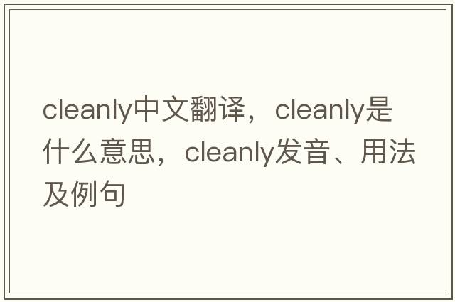 cleanly中文翻譯，cleanly是什么意思，cleanly發(fā)音、用法及例句
