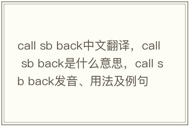 call sb back中文翻譯，call sb back是什么意思，call sb back發(fā)音、用法及例句