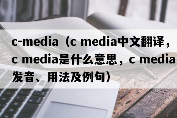 c-media（c media中文翻譯，c media是什么意思，c media發(fā)音、用法及例句）