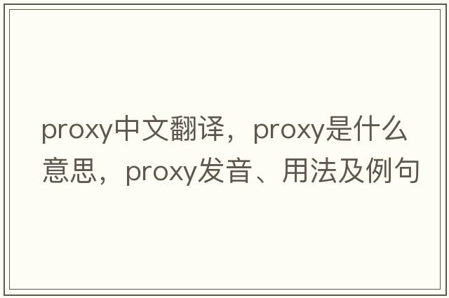 proxy中文翻譯，proxy是什么意思，proxy發(fā)音、用法及例句