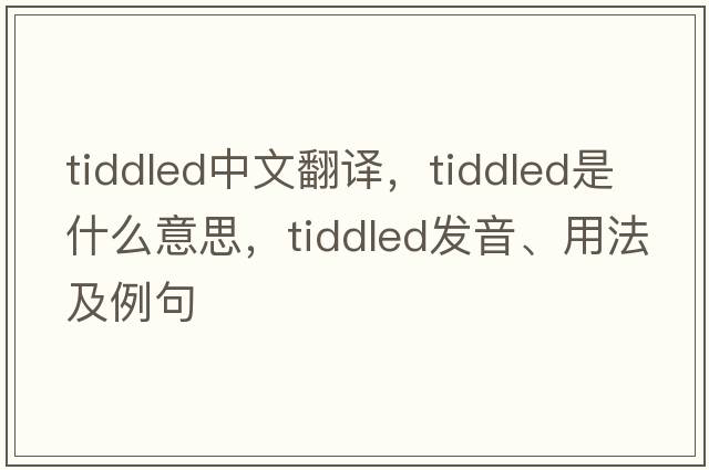 tiddled中文翻譯，tiddled是什么意思，tiddled發(fā)音、用法及例句