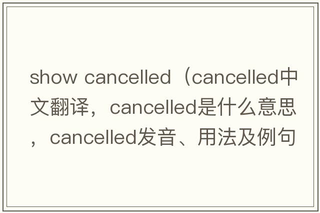show cancelled（cancelled中文翻譯，cancelled是什么意思，cancelled發(fā)音、用法及例句）
