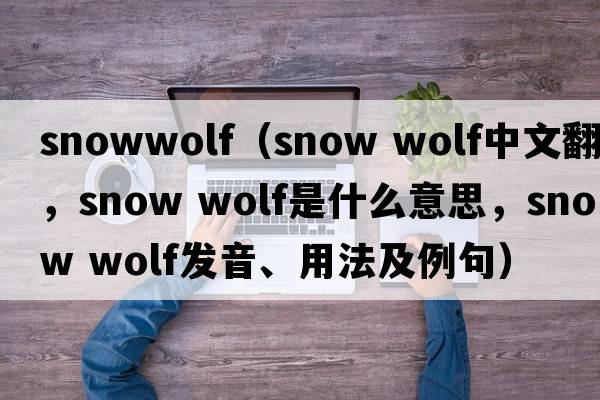 snowwolf（snow wolf中文翻譯，snow wolf是什么意思，snow wolf發(fā)音、用法及例句）