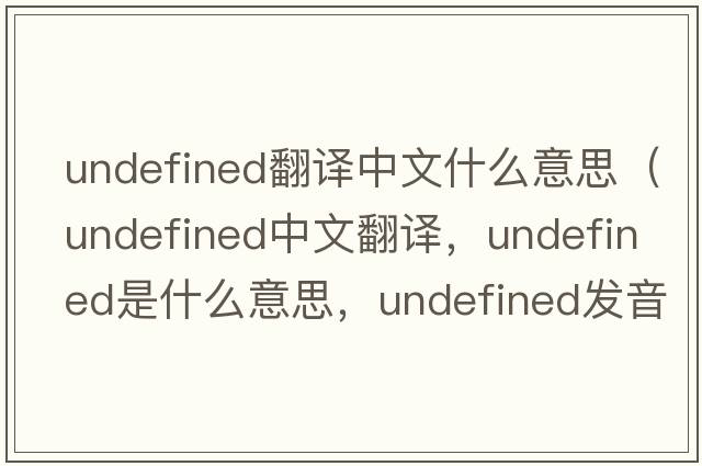undefined翻譯中文什么意思（undefined中文翻譯，undefined是什么意思，undefined發(fā)音、用法及例句）