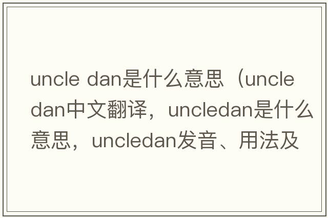 uncle dan是什么意思（uncledan中文翻譯，uncledan是什么意思，uncledan發(fā)音、用法及例句）