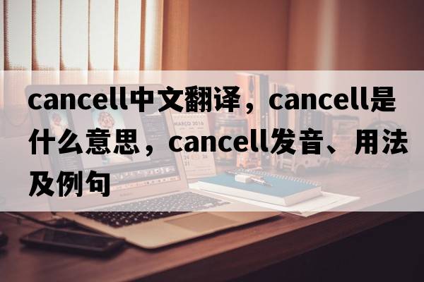 cancell中文翻譯，cancell是什么意思，cancell發(fā)音、用法及例句