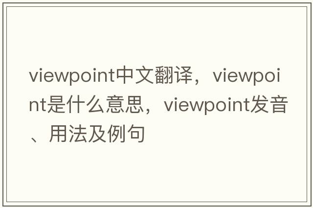 viewpoint中文翻譯，viewpoint是什么意思，viewpoint發(fā)音、用法及例句