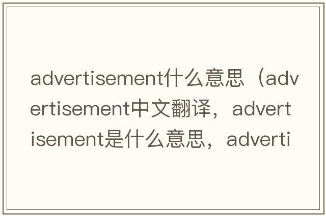 advertisement什么意思（advertisement中文翻譯，advertisement是什么意思，advertisement發(fā)音、用法及例句）