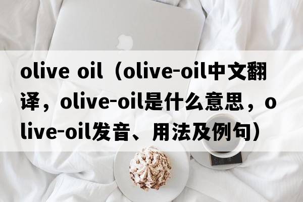 olive oil（olive-oil中文翻譯，olive-oil是什么意思，olive-oil發(fā)音、用法及例句）