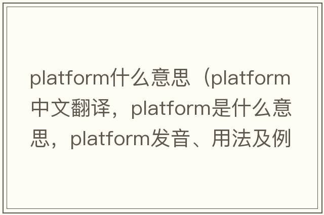 platform什么意思（platform中文翻譯，platform是什么意思，platform發(fā)音、用法及例句）