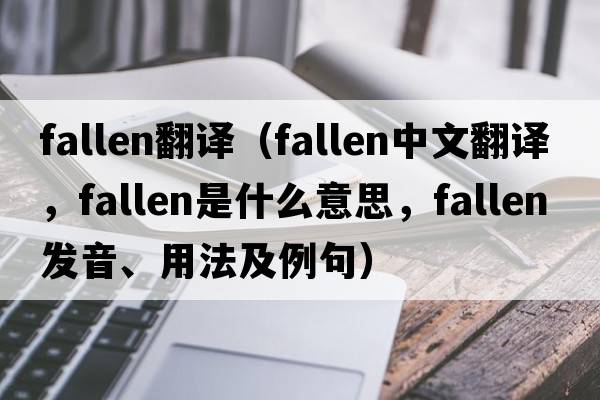 fallen翻譯（fallen中文翻譯，fallen是什么意思，fallen發(fā)音、用法及例句）