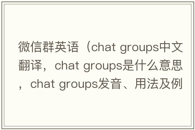 微信群英語（chat groups中文翻譯，chat groups是什么意思，chat groups發(fā)音、用法及例句）