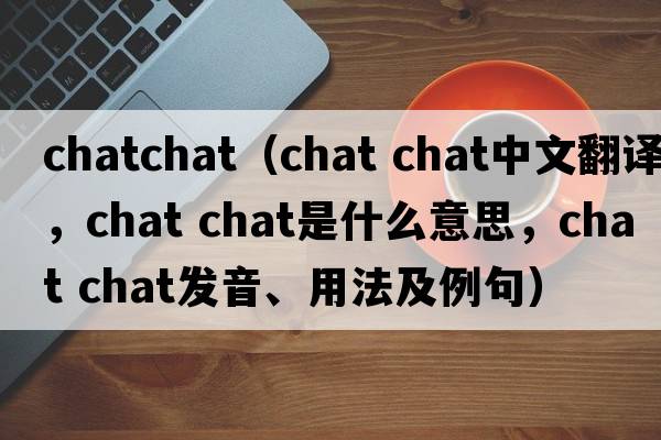 chatchat（chat chat中文翻譯，chat chat是什么意思，chat chat發(fā)音、用法及例句）