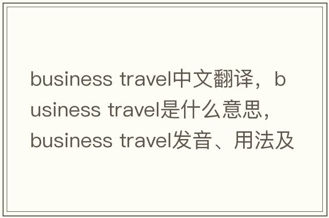 business travel中文翻譯，business travel是什么意思，business travel發(fā)音、用法及例句