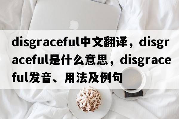 disgraceful中文翻譯，disgraceful是什么意思，disgraceful發(fā)音、用法及例句