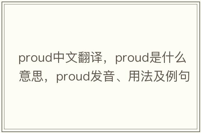 proud中文翻譯，proud是什么意思，proud發(fā)音、用法及例句