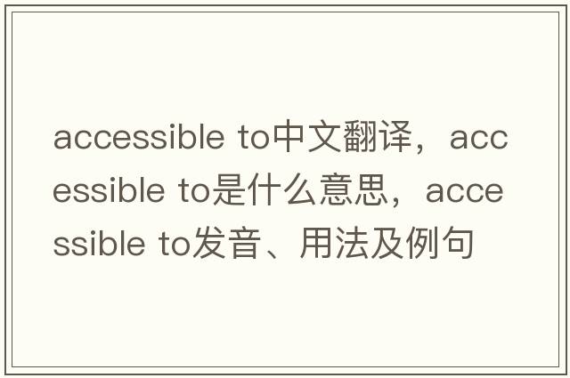accessible to中文翻譯，accessible to是什么意思，accessible to發(fā)音、用法及例句