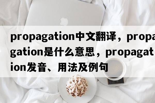 propagation中文翻譯，propagation是什么意思，propagation發(fā)音、用法及例句