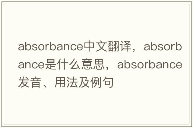 absorbance中文翻譯，absorbance是什么意思，absorbance發(fā)音、用法及例句