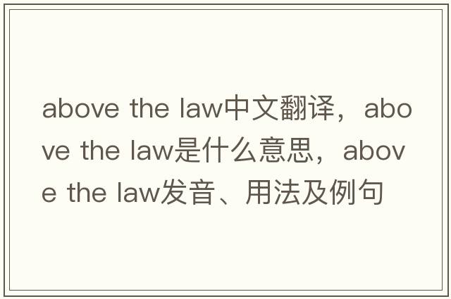 above the law中文翻譯，above the law是什么意思，above the law發(fā)音、用法及例句