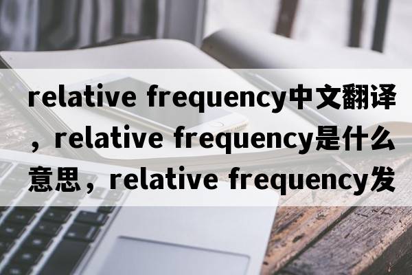 relative frequency中文翻譯，relative frequency是什么意思，relative frequency發(fā)音、用法及例句