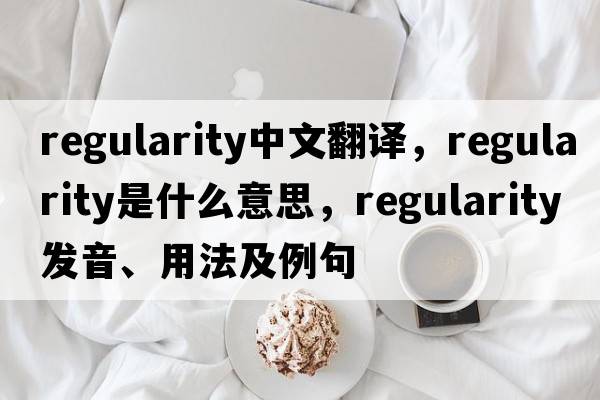 regularity中文翻譯，regularity是什么意思，regularity發(fā)音、用法及例句